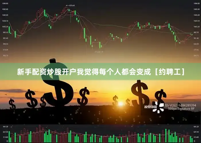 新手配资炒股开户我觉得每个人都会变成［约聘工］