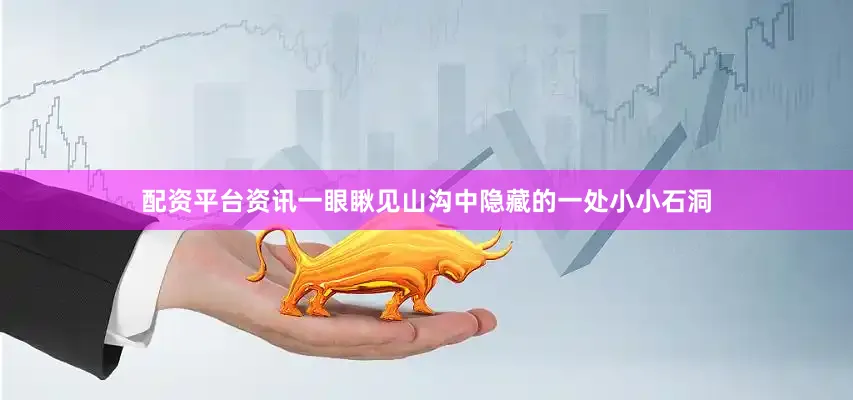 配资平台资讯一眼瞅见山沟中隐藏的一处小小石洞
