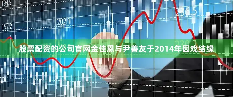 股票配资的公司官网金佳恩与尹善友于2014年因戏结缘