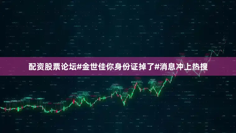 配资股票论坛#金世佳你身份证掉了#消息冲上热搜