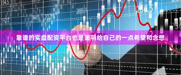 靠谱的实盘配资平台也是萧羽给自己的一点希望和念想