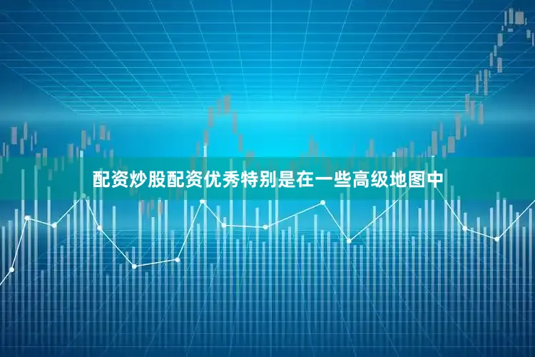配资炒股配资优秀特别是在一些高级地图中