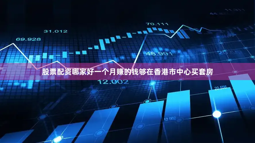 股票配资哪家好一个月赚的钱够在香港市中心买套房