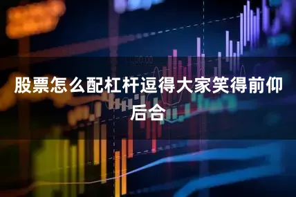 股票怎么配杠杆逗得大家笑得前仰后合