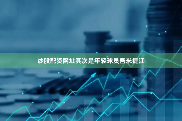 炒股配资网址其次是年轻球员吾米提江