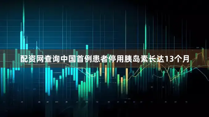 配资网查询中国首例患者停用胰岛素长达13个月