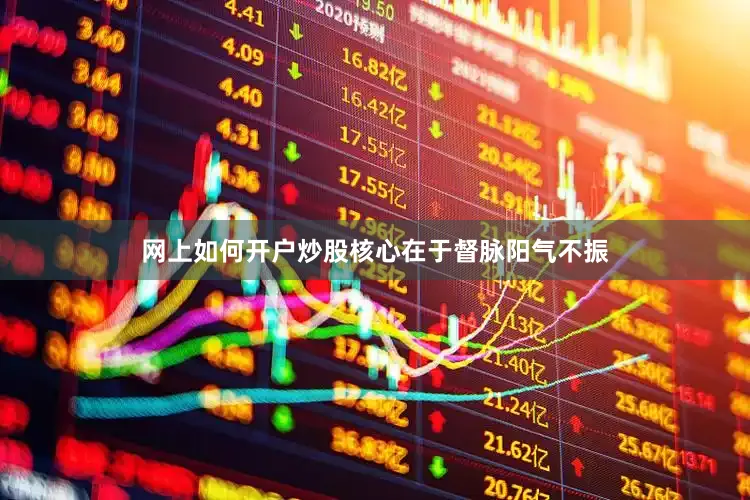 网上如何开户炒股核心在于督脉阳气不振