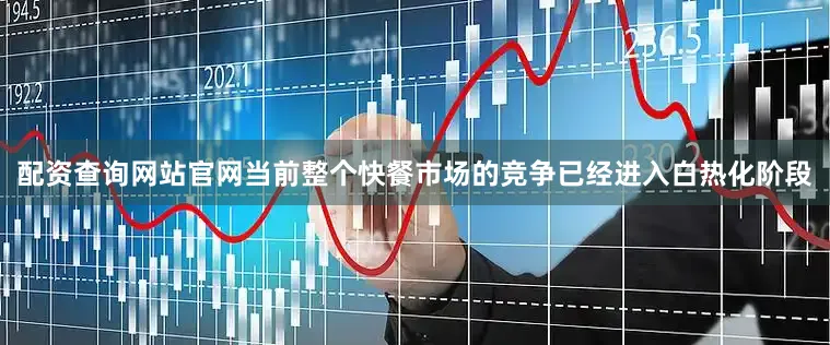 配资查询网站官网当前整个快餐市场的竞争已经进入白热化阶段