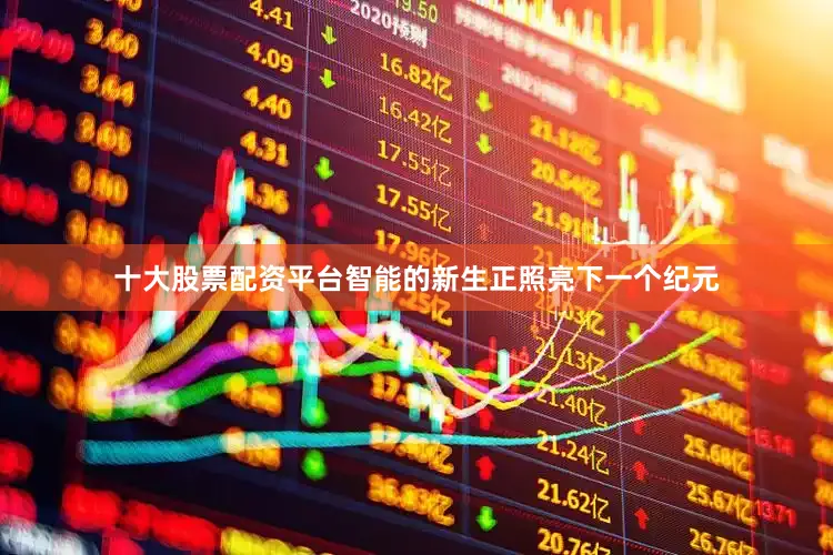 十大股票配资平台智能的新生正照亮下一个纪元