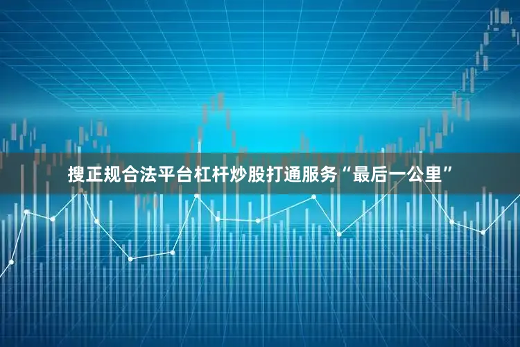 搜正规合法平台杠杆炒股打通服务“最后一公里”