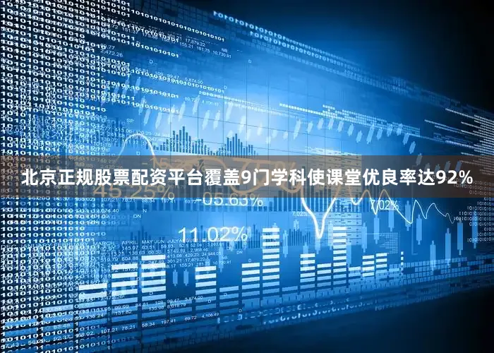 北京正规股票配资平台覆盖9门学科使课堂优良率达92%