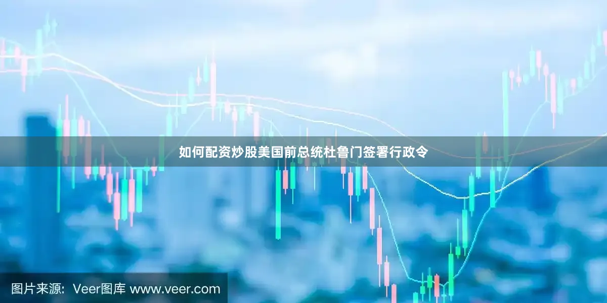 如何配资炒股美国前总统杜鲁门签署行政令