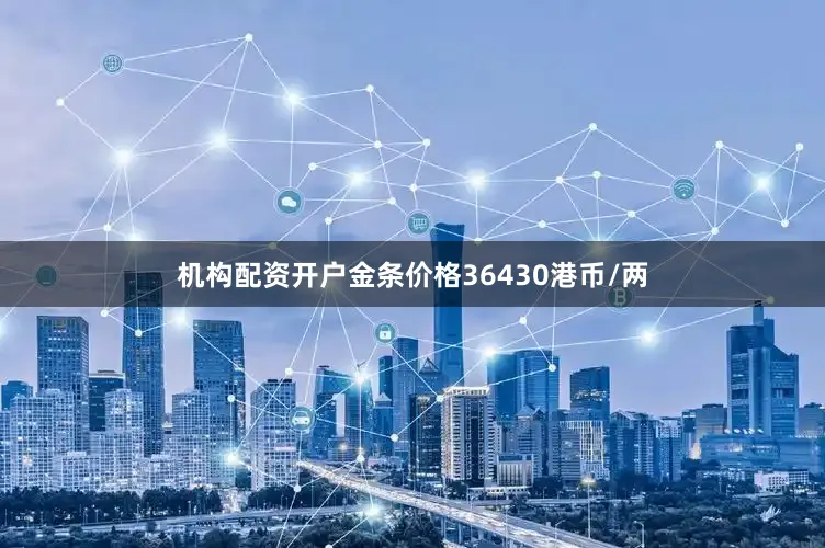 机构配资开户金条价格36430港币/两