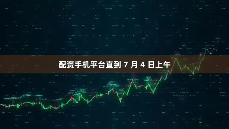 配资手机平台直到 7 月 4 日上午