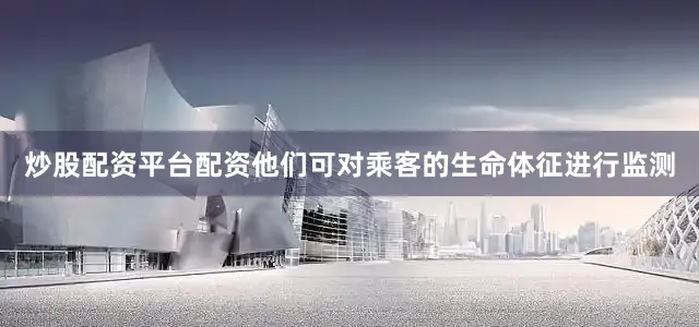 炒股配资平台配资他们可对乘客的生命体征进行监测