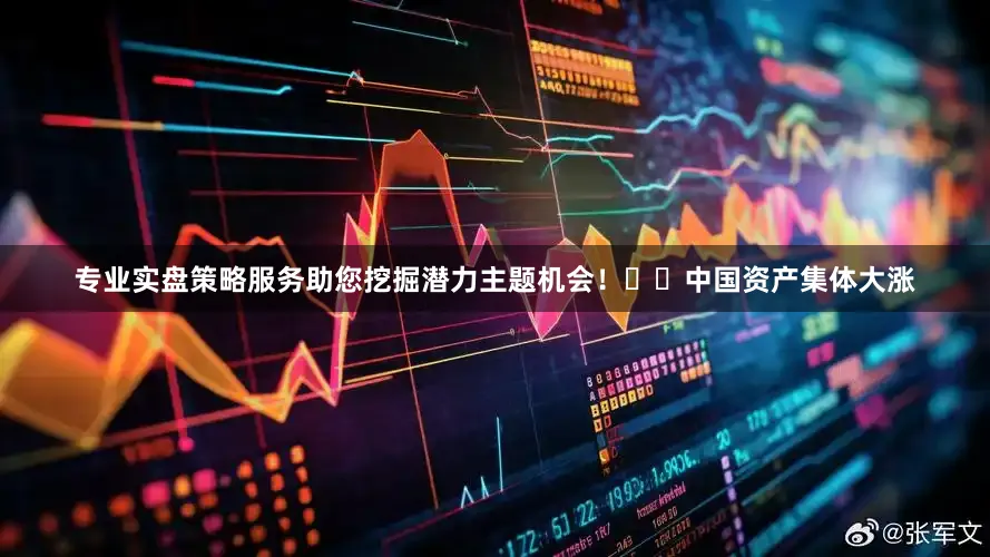 专业实盘策略服务助您挖掘潜力主题机会！		　　中国资产集体大涨