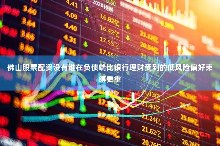 佛山股票配资没有谁在负债端比银行理财受到的低风险偏好束缚更重